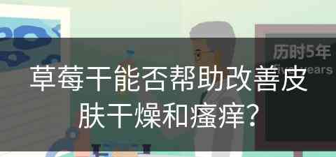 草莓干能否帮助改善皮肤干燥和瘙痒？